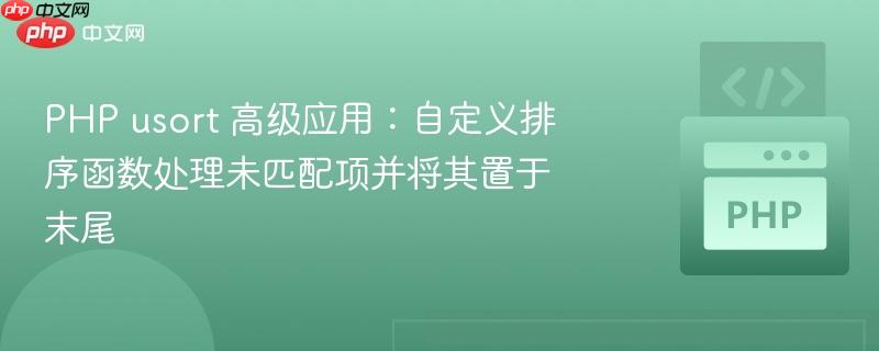 PHP usort 高级应用：自定义排序函数处理未匹配项并将其置于末尾