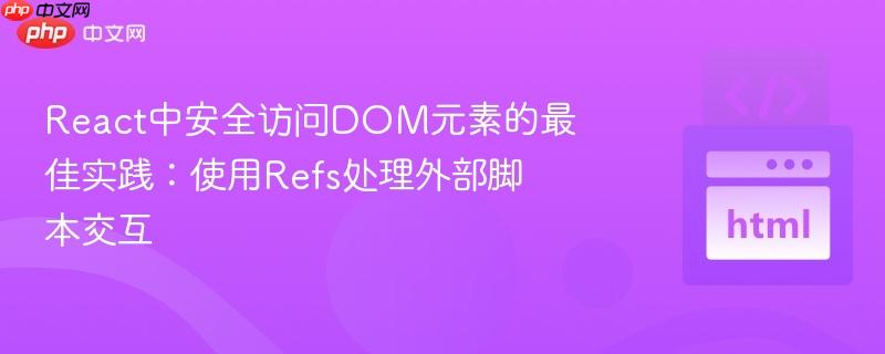 React中安全访问DOM元素的最佳实践：使用Refs处理外部脚本交互