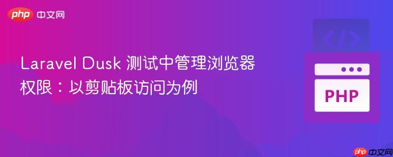Laravel Dusk 测试中管理浏览器权限：以剪贴板访问为例