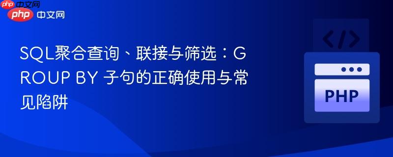 SQL聚合查询、联接与筛选：GROUP BY 子句的正确使用与常见陷阱