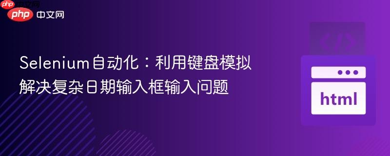 Selenium自动化：利用键盘模拟解决复杂日期输入框输入问题