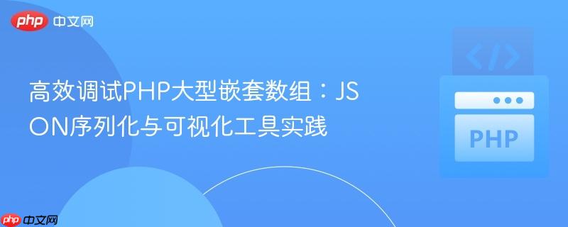 高效调试PHP大型嵌套数组：JSON序列化与可视化工具实践