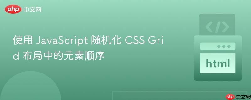 使用 JavaScript 随机化 CSS Grid 布局中的元素顺序
