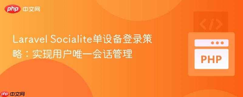 Laravel Socialite单设备登录策略：实现用户唯一会话管理