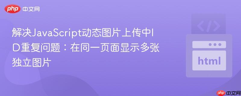 解决JavaScript动态图片上传中ID重复问题：在同一页面显示多张独立图片