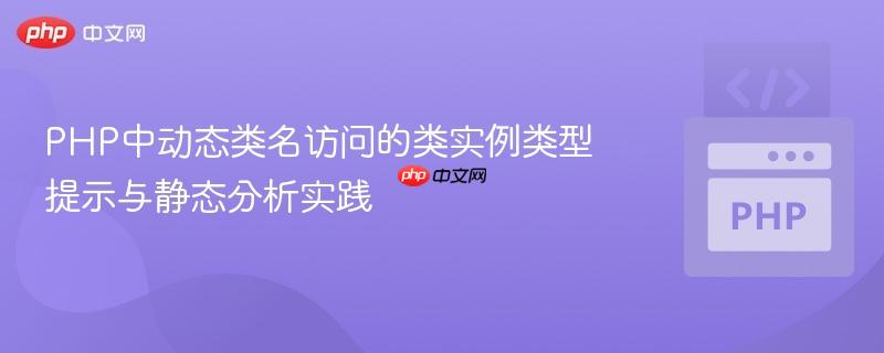PHP中动态类名访问的类实例类型提示与静态分析实践