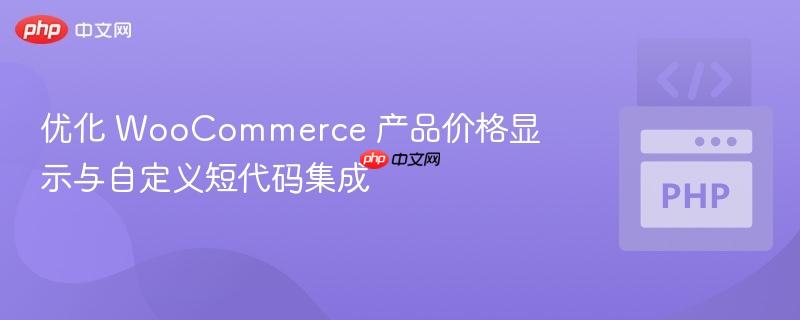 优化 WooCommerce 产品价格显示与自定义短代码集成