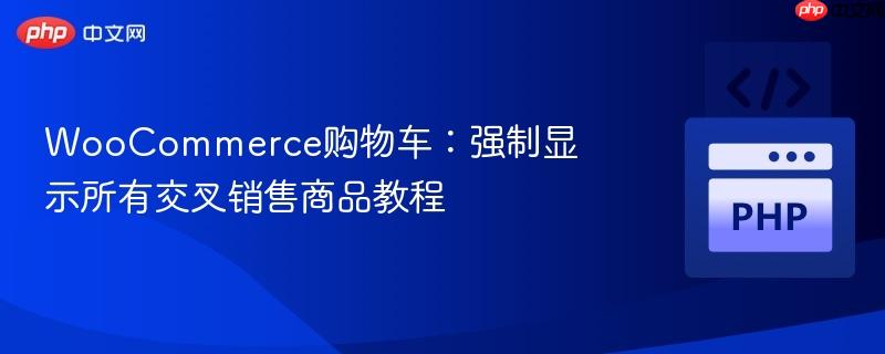 WooCommerce购物车：强制显示所有交叉销售商品教程