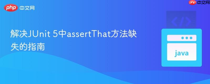 解决JUnit 5中assertThat方法缺失的指南