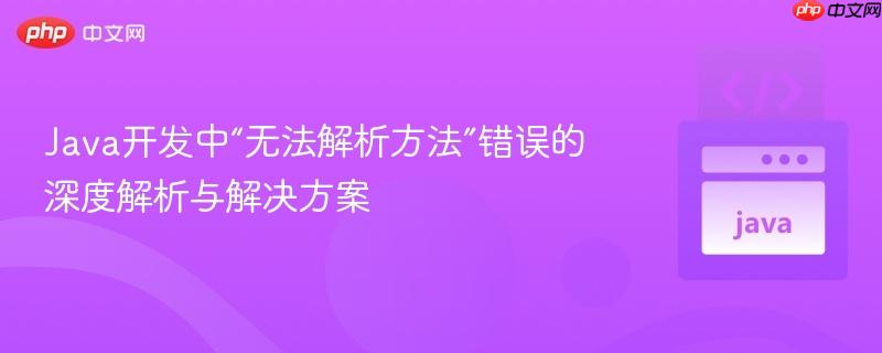 Java开发中“无法解析方法”错误的深度解析与解决方案