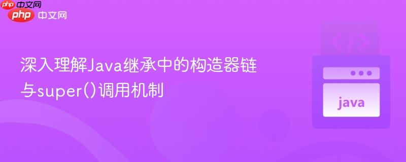 深入理解Java继承中的构造器链与super()调用机制