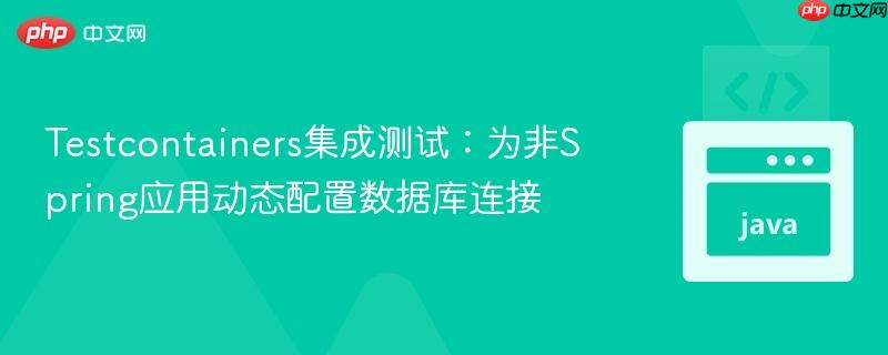 Testcontainers集成测试：为非Spring应用动态配置数据库连接