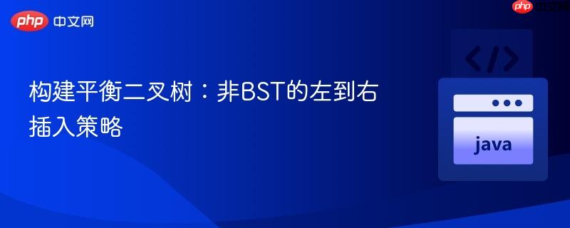 构建平衡二叉树：非BST的左到右插入策略