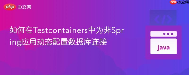 如何在Testcontainers中为非Spring应用动态配置数据库连接