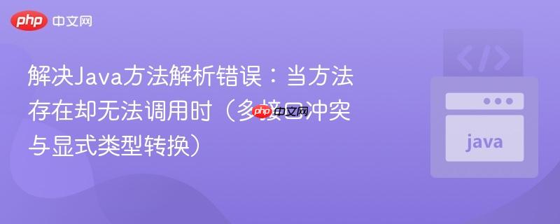 解决Java方法解析错误：当方法存在却无法调用时（多接口冲突与显式类型转换）