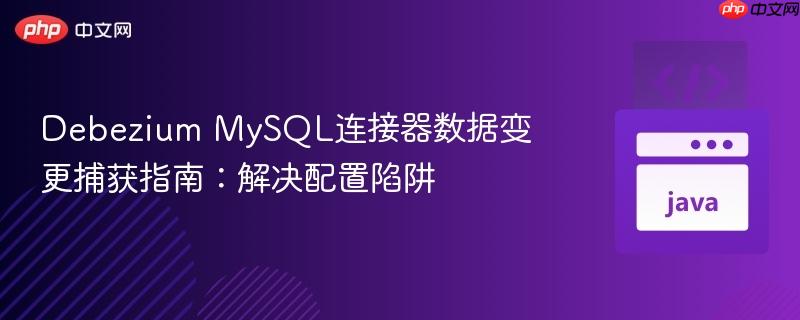 Debezium MySQL连接器数据变更捕获指南：解决配置陷阱