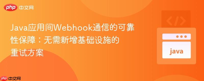 Java应用间Webhook通信的可靠性保障：无需新增基础设施的重试方案