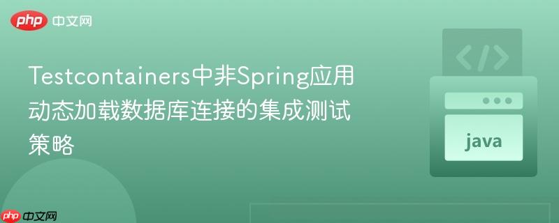 Testcontainers中非Spring应用动态加载数据库连接的集成测试策略