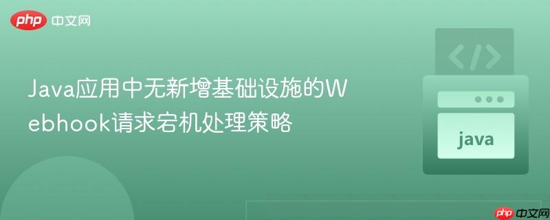 Java应用中无新增基础设施的Webhook请求宕机处理策略