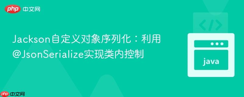 Jackson自定义对象序列化：利用@JsonSerialize实现类内控制