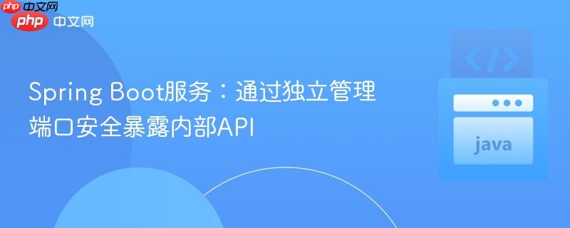 Spring Boot服务：通过独立管理端口安全暴露内部API