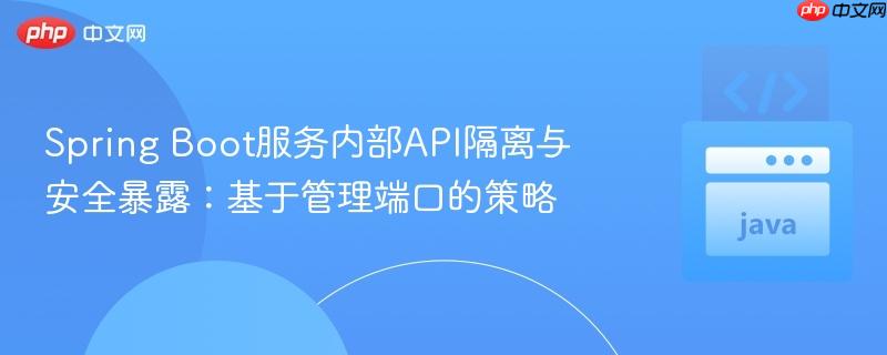 Spring Boot服务内部API隔离与安全暴露：基于管理端口的策略