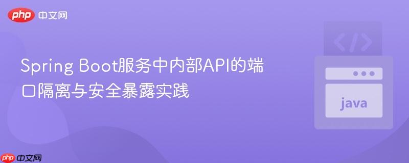 Spring Boot服务中内部API的端口隔离与安全暴露实践