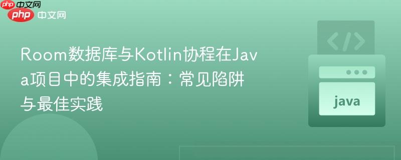 Room数据库与Kotlin协程在Java项目中的集成指南：常见陷阱与最佳实践