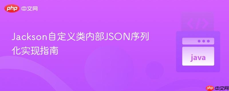 Jackson自定义类内部JSON序列化实现指南