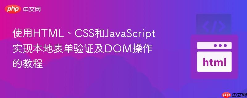使用HTML、CSS和JavaScript实现本地表单验证及DOM操作的教程