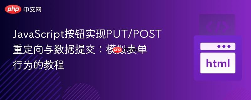JavaScript按钮实现PUT/POST重定向与数据提交：模拟表单行为的教程