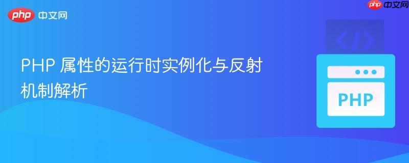 PHP 属性的运行时实例化与反射机制解析