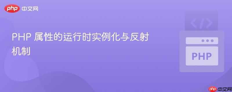 PHP 属性的运行时实例化与反射机制
