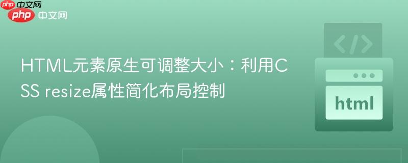 HTML元素原生可调整大小：利用CSS resize属性简化布局控制