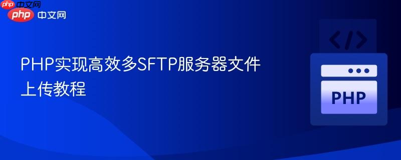 PHP实现高效多SFTP服务器文件上传教程