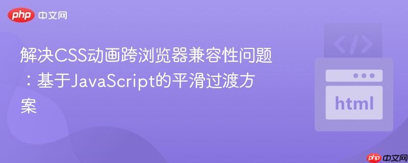 解决CSS动画跨浏览器兼容性问题：基于JavaScript的平滑过渡方案