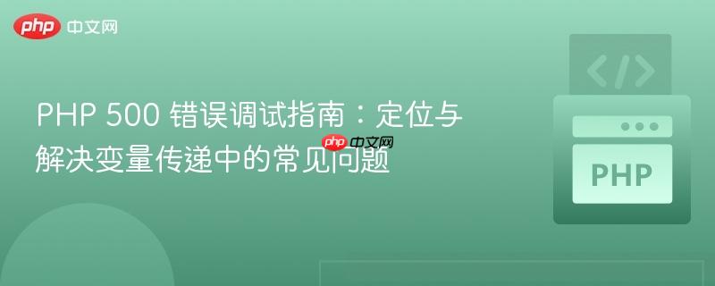 PHP 500 错误调试指南：定位与解决变量传递中的常见问题