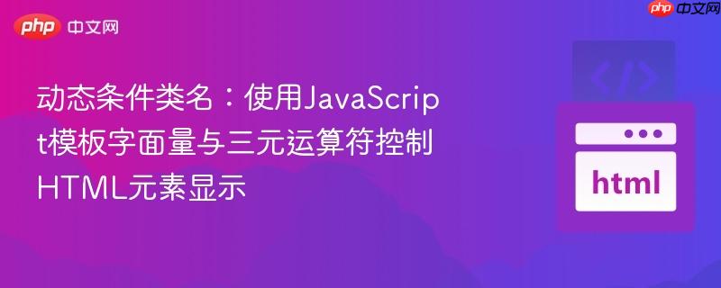 动态条件类名：使用JavaScript模板字面量与三元运算符控制HTML元素显示