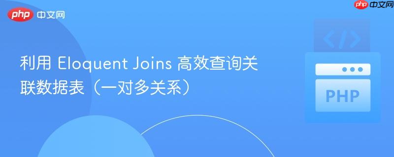 利用 Eloquent Joins 高效查询关联数据表（一对多关系）