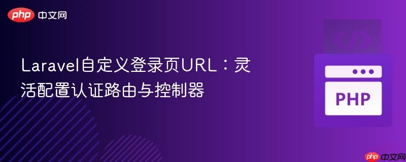 Laravel自定义登录页URL：灵活配置认证路由与控制器