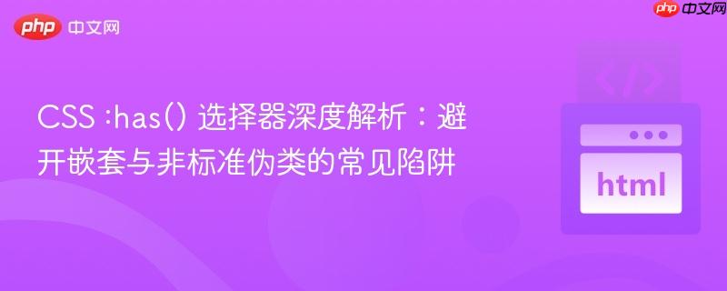 CSS :has() 选择器深度解析：避开嵌套与非标准伪类的常见陷阱