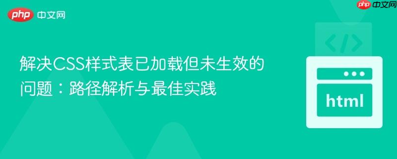 解决CSS样式表已加载但未生效的问题：路径解析与最佳实践
