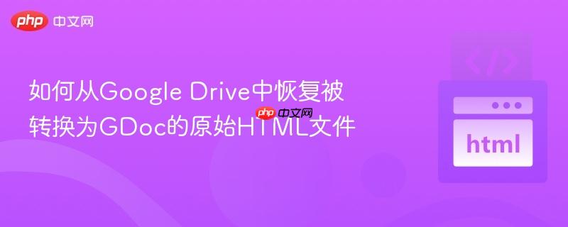 如何从Google Drive中恢复被转换为GDoc的原始HTML文件