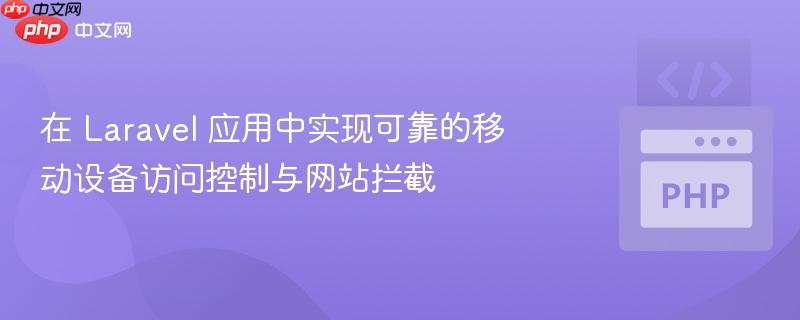 在 Laravel 应用中实现可靠的移动设备访问控制与网站拦截