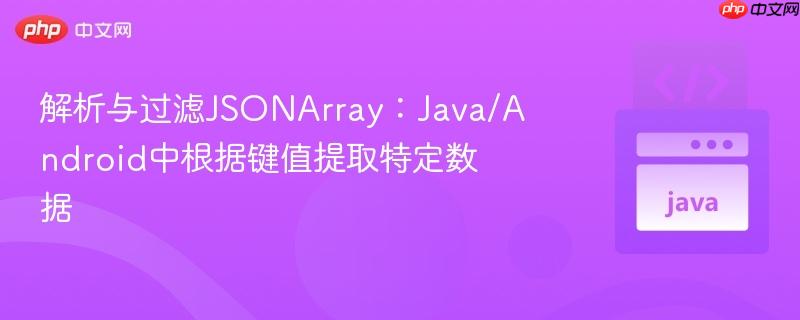 解析与过滤JSONArray：Java/Android中根据键值提取特定数据