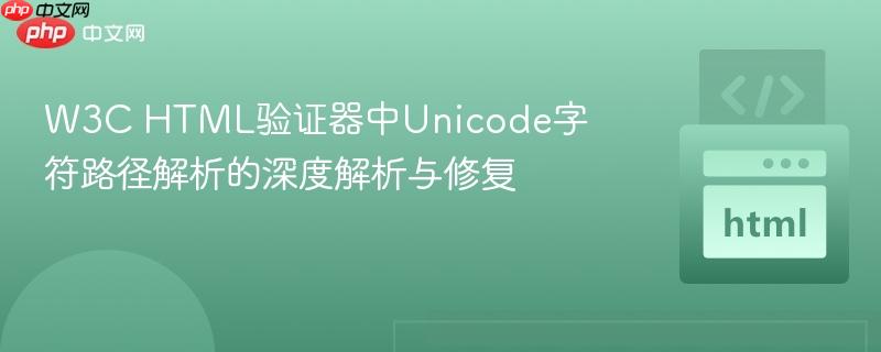 W3C HTML验证器中Unicode字符路径解析的深度解析与修复