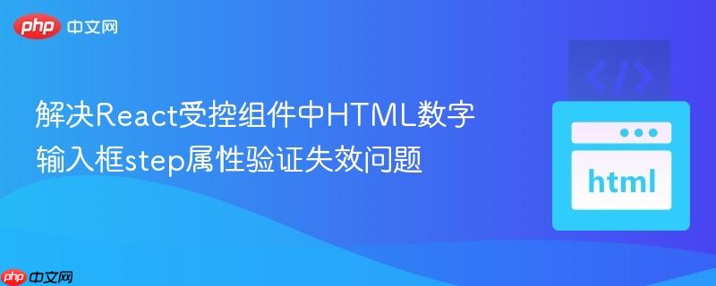 解决React受控组件中HTML数字输入框step属性验证失效问题