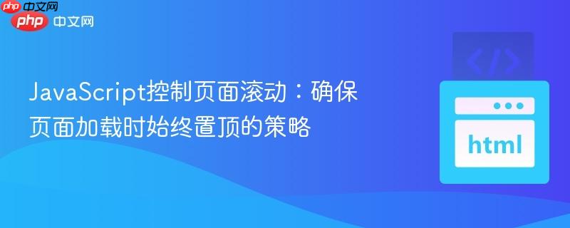 JavaScript控制页面滚动：确保页面加载时始终置顶的策略