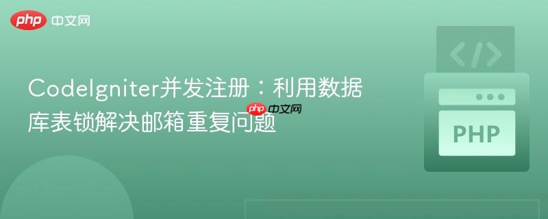 CodeIgniter并发注册：利用数据库表锁解决邮箱重复问题