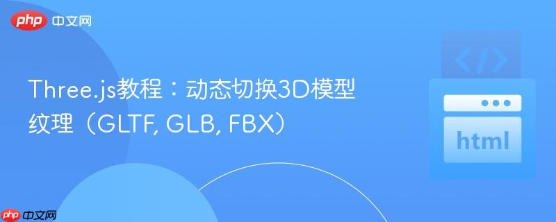 Three.js教程：动态切换3D模型纹理（GLTF, GLB, FBX）